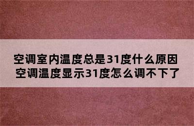 空调室内温度总是31度什么原因 空调温度显示31度怎么调不下了